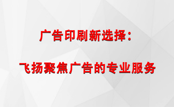 拉萨广告印刷新选择：飞扬聚焦广告的专业服务