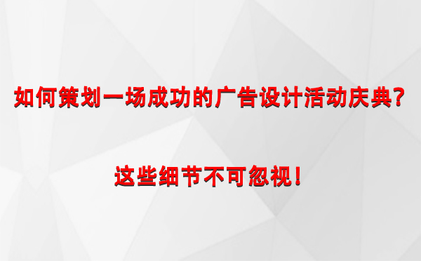 如何策划一场成功的拉萨广告设计拉萨活动庆典？这些细节不可忽视！